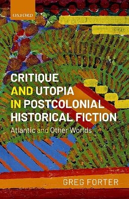 Critique and Utopia in Postcolonial Historical Fiction - Greg Forter