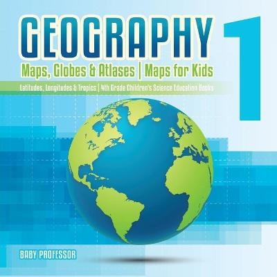 Geography 1 - Maps, Globes & Atlases Maps for Kids - Latitudes, Longitudes & Tropics 4th Grade Children's Science Education books -  Baby Professor