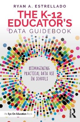 The K-12 Educator&rsquo;s Data Guidebook - Ryan A. Estrellado