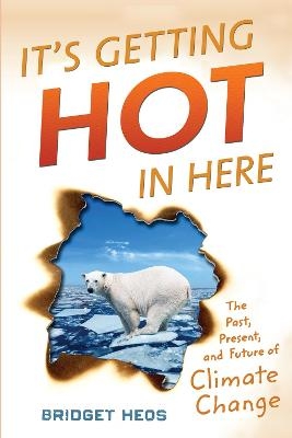 It's Getting Hot in Here: The Past, the Present, and the Future of Global Warming - Bridget Heos