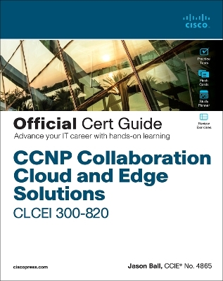 CCNP Collaboration Cloud and Edge Solutions CLCEI 300-820 Official Cert Guide - Jason Ball, Thomas Arneson