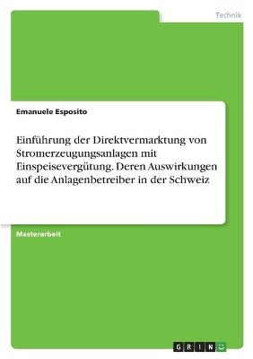 Einf&uuml;hrung der Direktvermarktung von Stromerzeugungsanlagen mit Einspeiseverg&uuml;tung. Deren Auswirkungen auf die Anlagenbetreiber in der Schweiz - Emanuele Esposito