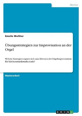 &Uuml;bungsstrategien zur Improvisation an der Orgel - Emelie Walther