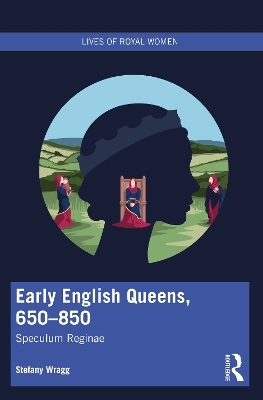 Early English Queens, 650&ndash;850 - Stefany Wragg
