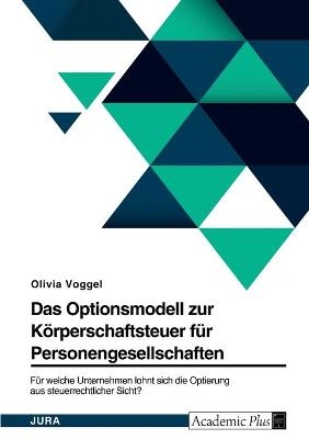 Das Optionsmodell zur Körperschaftsteuer für Personengesellschaften. Für welche Unternehmen lohnt sich die Optierung aus steuerrechtlicher Sicht?
