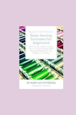 Basic Sewing Business For Beginners - Mary Kay Patterson
