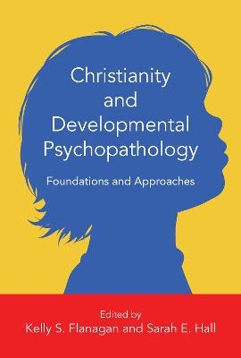 Christianity and Developmental Psychopathology &ndash; Foundations and Approaches - Kelly S. Flanagan, Sarah E. Hall