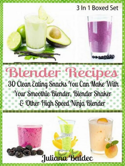 Blender Recipes: 30 Clean Eating Snacks - Juliana Baldec