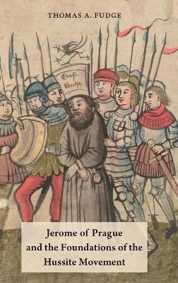 Jerome of Prague and the Foundations of the Hussite Movement - Thomas A. Fudge