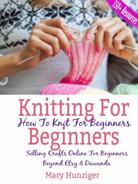 Knitting For Beginners: How To Knit For Beginners - Mary Hunziger
