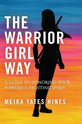 The Warrior Girl Way - Meika Yates Hines