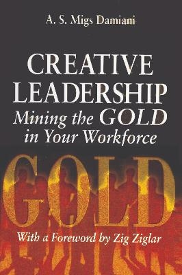 Creative Leadership Mining the Gold in Your Work Force - A. S. Migs Damiani