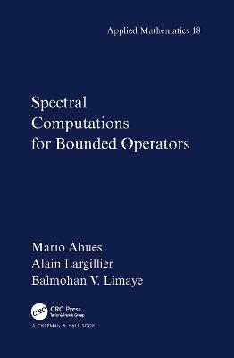 Spectral Computations for Bounded Operators - Mario Ahues, Alain Largillier, Balmohan Limaye