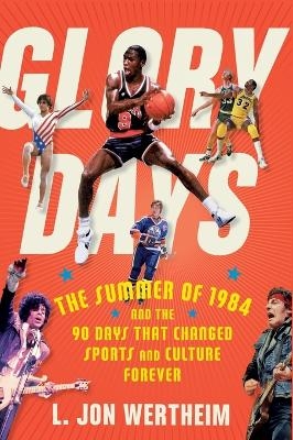 Glory Days: The Summer of 1984 and the 90 Days That Changed Sports and Culture Forever