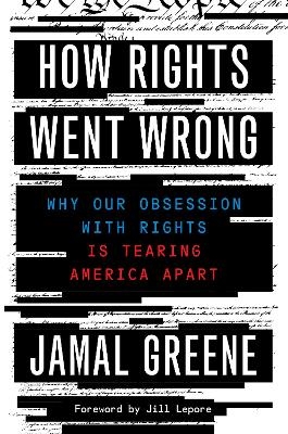 How Rights Went Wrong: Why Our Obsession with Rights Is Tearing America Apart - Jill Lepore, Jamal Greene