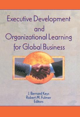 Executive Development and Organizational Learning for Global Business - Erdener Kaynak, Robert M Fulmer, J Bernard Keys