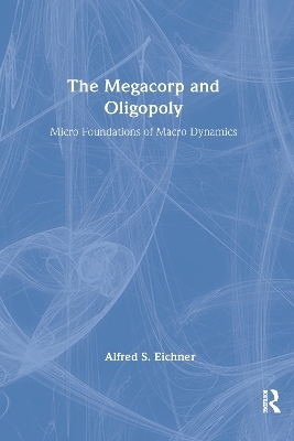 The Megacorp and Oligopoly: Micro Foundations of Macro Dynamics - Alfred S. Eicher