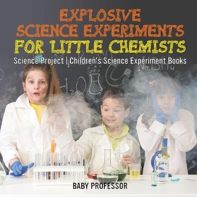 Explosive Science Experiments for Little Chemists - Science Project Children's Science Experiment Books -  Baby Professor