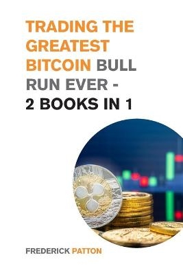 Trading the Greatest Bitcoin Bull Run Ever - 2 Books in 1 - Frederick Patton