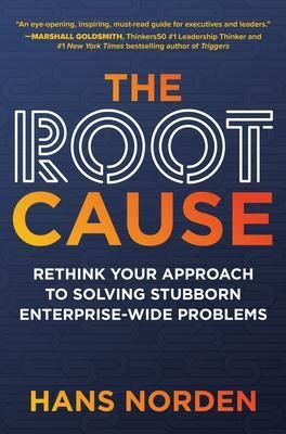 The Root Cause: Rethink Your Approach to Solving Stubborn Enterprise-Wide Problems - Hans Norden