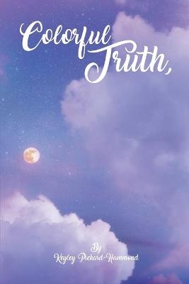 Colorful Truth A Poetry Collection - Keyley Pickard