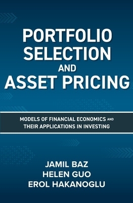 Portfolio Selection and Asset Pricing: Models of Financial Economics and Their Applications in Investing - Jamil Baz, Helen Guo, Erol Hakanoglu