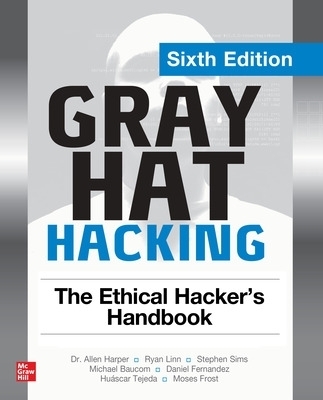 Gray Hat Hacking: The Ethical Hacker's Handbook, Sixth Edition - Allen Harper, Ryan Linn, Stephen Sims, Michael Baucom, Huascar Tejeda