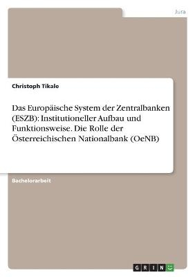 Das Europäische System der Zentralbanken (ESZB): Institutioneller Aufbau und Funktionsweise. Die Rolle der Österreichischen Nationalbank (OeNB) - Christoph Tikale