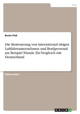 Die Besteuerung von international t&Atilde;&curren;tigen Luftfahrtunternehmen und Bordpersonal am Beispiel Irlands. Ein Vergleich mit Deutschland - Beate Fink
