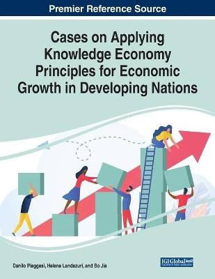 Cases on Applying Knowledge Economy Principles for Economic Growth in Developing Nations - 