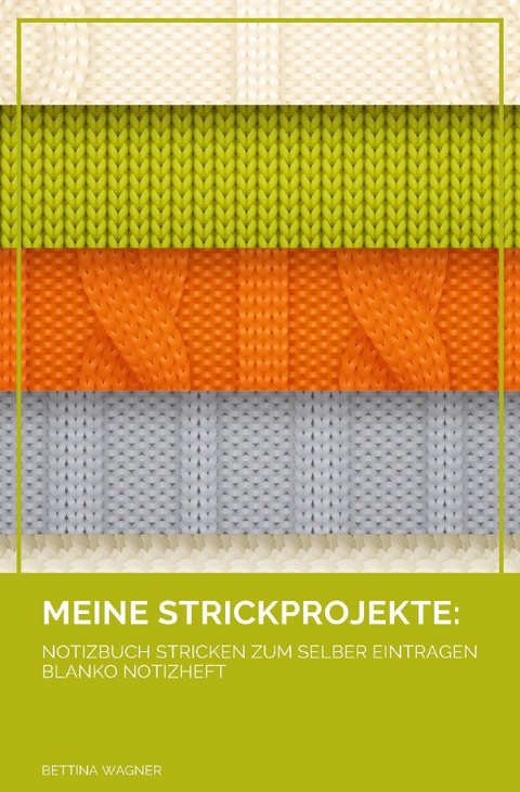 Meine Strickprojekte: Notizbuch Stricken zum selber Eintragen blanko Notizheft - Bettina Wagner