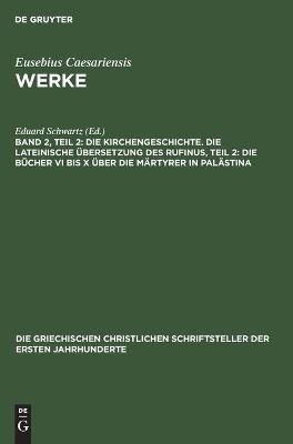 Die Kirchengeschichte. Die Lateinische &Uuml;bersetzung des Rufinus, Teil 2: Die B&uuml;cher VI bis X &uuml;ber die M&auml;rtyrer in Pal&auml;stina - 