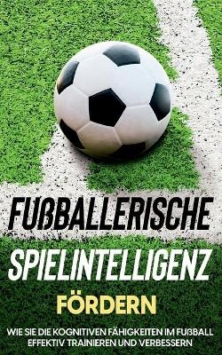 Fußballerische Spielintelligenz fördern: Wie Sie die kognitiven Fähigkeiten im Fußball effektiv trainieren und verbessern