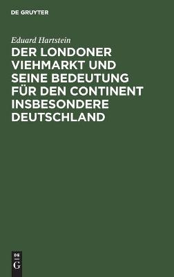Der Londoner Viehmarkt und seine Bedeutung f&uuml;r den Continent insbesondere Deutschland - Eduard Hartstein