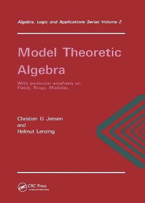 Model Theoretic Algebra With Particular Emphasis on Fields, Rings, Modules - Christian. U Jensen, Helmt Lenzing