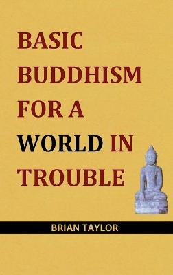 Basic Buddhism for a World in Trouble - Brian F. Taylor