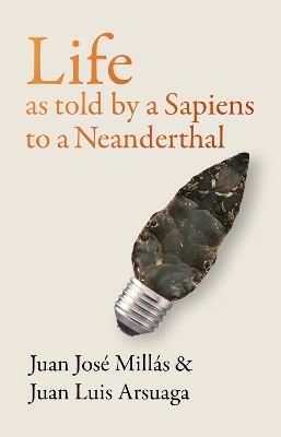Life As Told by a Sapiens to a Neanderthal - Juan Jos&eacute; Mill&aacute;s, Juan Luis Arsuaga