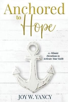 Anchored to Hope - Joy W Yancy