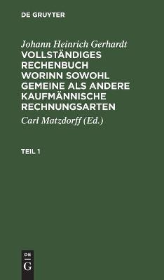 Johann Heinrich Gerhardt: Vollständiges Rechenbuch worinn sowohl gemeine als andere Kaufmännische Rechnungsarten. Teil 1 - Johann Heinrich Gerhardt