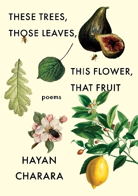 These Trees, Those Leaves, This Flower, That Fruit: Poems - Hayan Charara