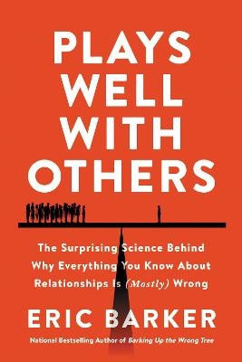 Plays Well with Others: The Surprising Science Behind Why Everything You Know About Relationships is (Mostly) Wrong - Eric Barker