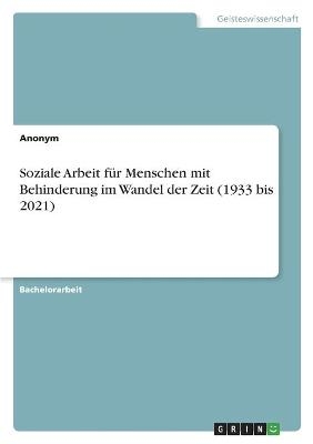 Soziale Arbeit f&Atilde;&frac14;r Menschen mit Behinderung im Wandel der Zeit (1933 bis 2021) -  Anonym