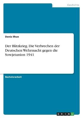 Der Blitzkrieg. Die Verbrechen der Deutschen Wehrmacht gegen die Sowjetunion 1941 - Deniz Ilhan