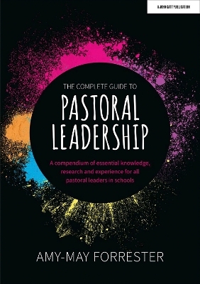 The Complete Guide to Pastoral Leadership: A compendium of essential knowledge, research and experience for all pastoral leaders in schools - Amy-May Forrester