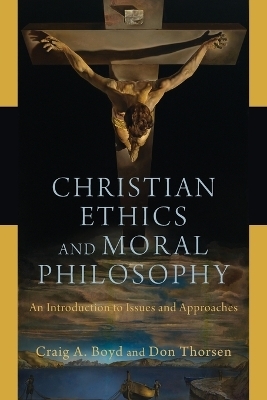 Christian Ethics and Moral Philosophy &ndash; An Introduction to Issues and Approaches - Craig A. Boyd, Don Thorsen