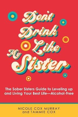 Don't Drink Like My Sister - Nicole Cox Murray, Tammie Cox