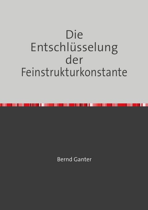 Die Entschl&uuml;sselung der Feinstrukturkonstante - Bernd Ganter