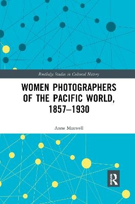 Women Photographers of the Pacific World, 1857&ndash;1930 - Anne Maxwell