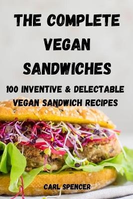 The Complete Vegan Sandwiches 100 Inventive and Delectable Vegan Sandwich Recipes