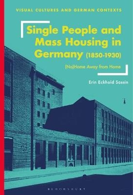Single People and Mass Housing in Germany, 1850&ndash;1930 - Erin Eckhold Sassin